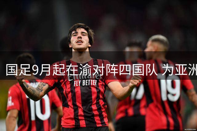 国足9月起在渝对阵四国队 为亚洲杯练兵蓄力