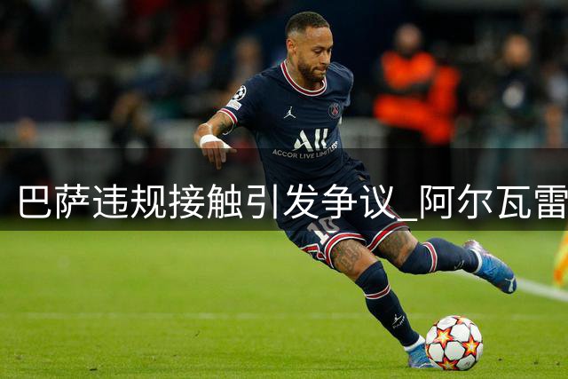 巴萨违规接触引发争议 阿尔瓦雷斯处境堪忧